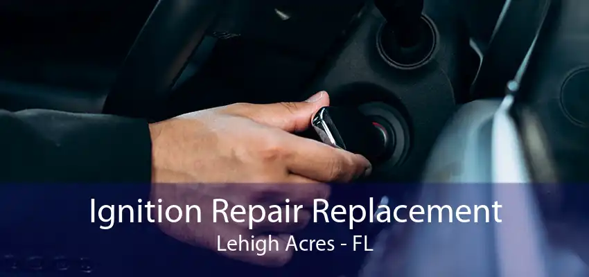 Ignition Repair Replacement Lehigh Acres - FL